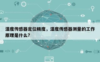 湿度传感器定位精度，湿度传感器测量的工作原理是什么?