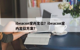 ibeacon室内定位？ibeacon室内定位方案？