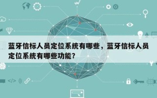 蓝牙信标人员定位系统有哪些，蓝牙信标人员定位系统有哪些功能？