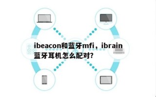 ibeacon和蓝牙mfi，ibrain蓝牙耳机怎么配对？