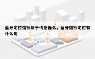 蓝牙定位信标属于传感器么，蓝牙信标定位有什么用