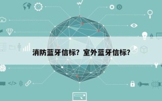 消防蓝牙信标？室外蓝牙信标？