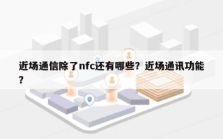 近场通信除了nfc还有哪些？近场通讯功能？