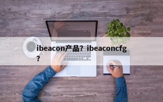 ibeacon产品？ibeaconcfg？