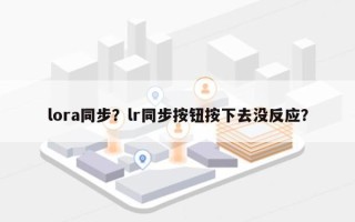 lora同步？lr同步按钮按下去没反应？