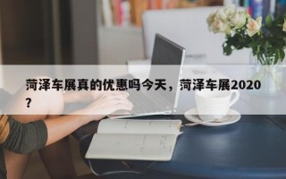 菏泽车展真的优惠吗今天，菏泽车展2020？