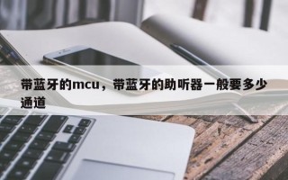 带蓝牙的mcu，带蓝牙的助听器一般要多少通道