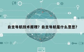 自主导航技术原理？自主导航是什么意思？