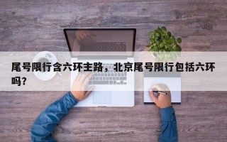 尾号限行含六环主路，北京尾号限行包括六环吗？