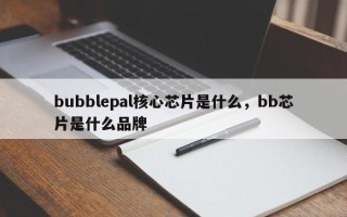 bubblepal核心芯片是什么，bb芯片是什么品牌