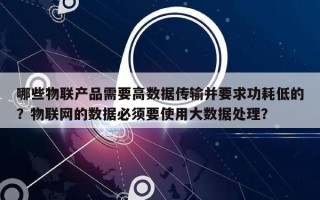 哪些物联产品需要高数据传输并要求功耗低的？物联网的数据必须要使用大数据处理？