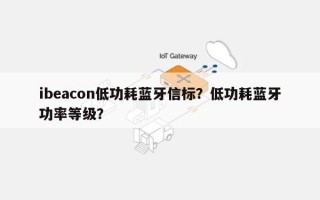 ibeacon低功耗蓝牙信标？低功耗蓝牙功率等级？