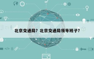 北京交通局？北京交通局领导班子？