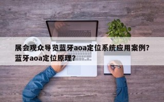 展会观众导览蓝牙aoa定位系统应用案例？蓝牙aoa定位原理？