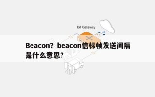 Beacon？beacon信标帧发送间隔是什么意思？