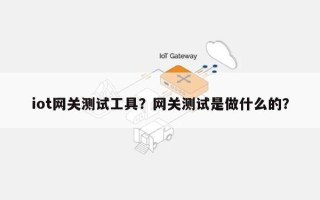 iot网关测试工具？网关测试是做什么的？