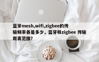 蓝牙mesh,wifi,zigbee的传输频率各是多少，蓝牙和zigbee 传输距离范围？