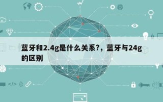 蓝牙和2.4g是什么关系?，蓝牙与24g的区别