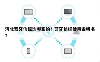 河北蓝牙信标选哪家的？蓝牙信标使用说明书？