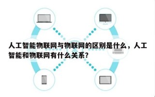 人工智能物联网与物联网的区别是什么，人工智能和物联网有什么关系？