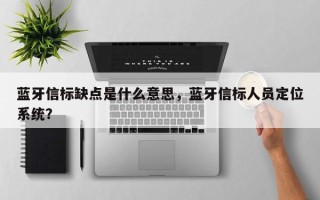 蓝牙信标缺点是什么意思，蓝牙信标人员定位系统？