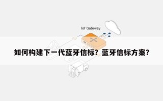 如何构建下一代蓝牙信标？蓝牙信标方案？