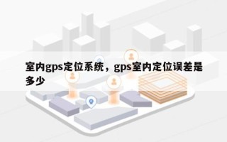 室内gps定位系统，gps室内定位误差是多少