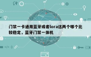 门禁一卡通用蓝牙或者lora这两个哪个比较稳定，蓝牙门禁一体机