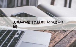 无线lora是什么技术，lora是wifi吗
