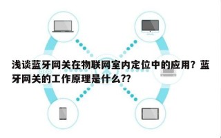 浅谈蓝牙网关在物联网室内定位中的应用？蓝牙网关的工作原理是什么?？