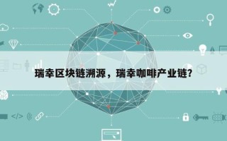 瑞幸区块链溯源，瑞幸咖啡产业链？