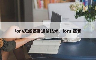 lora无线语音通信技术，lora 语音