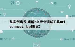从实例出发,讲解ble专业调试工具nrfconnect，bpf调试？