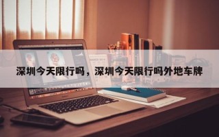 深圳今天限行吗，深圳今天限行吗外地车牌