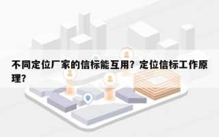 不同定位厂家的信标能互用？定位信标工作原理？