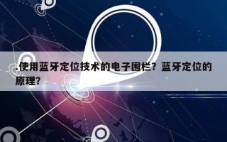 .使用蓝牙定位技术的电子围栏？蓝牙定位的原理？