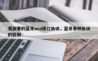 易部署的蓝牙aoa接口协议，蓝牙各种协议的区别