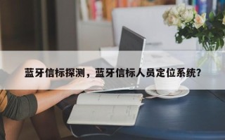蓝牙信标探测，蓝牙信标人员定位系统？