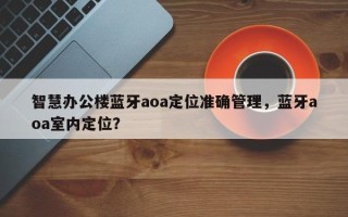 智慧办公楼蓝牙aoa定位准确管理，蓝牙aoa室内定位？
