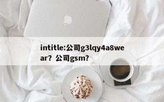 intitle:公司g3lqy4a8wear？公司gsm？