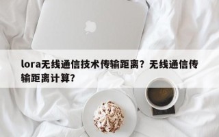 lora无线通信技术传输距离？无线通信传输距离计算？