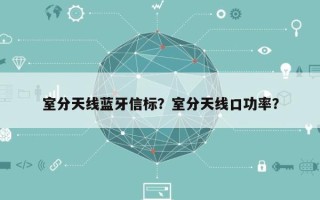 室分天线蓝牙信标？室分天线口功率？