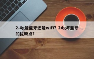 2.4g是蓝牙还是wifi？24g与蓝牙的优缺点？