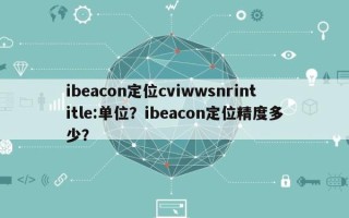 ibeacon定位cviwwsnrintitle:单位？ibeacon定位精度多少？