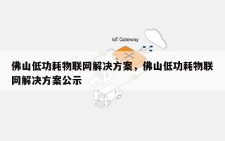 佛山低功耗物联网解决方案，佛山低功耗物联网解决方案公示