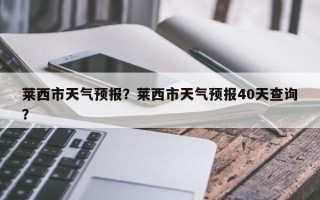 莱西市天气预报？莱西市天气预报40天查询？