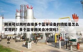 网关可以同时连接多个蓝牙设备的功能是怎么实现的？多个蓝牙网关会冲突吗？