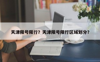 天津限号限行？天津限号限行区域划分？