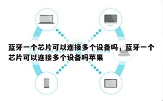 蓝牙一个芯片可以连接多个设备吗，蓝牙一个芯片可以连接多个设备吗苹果