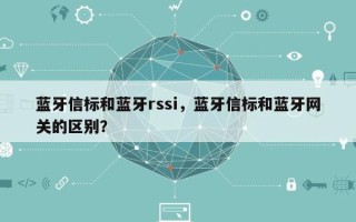 蓝牙信标和蓝牙rssi，蓝牙信标和蓝牙网关的区别？